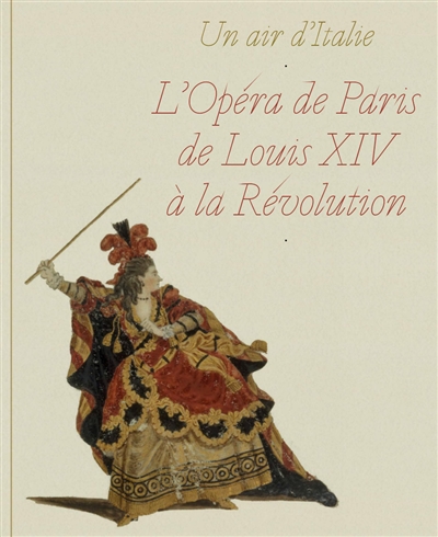 Un air d'Italie : l'Opéra de Paris de Louis XIV à la Révolution : [exposition, Paris, Bibliothèque-Musée de l'Opéra, 28 mai-1er septembre 2019]