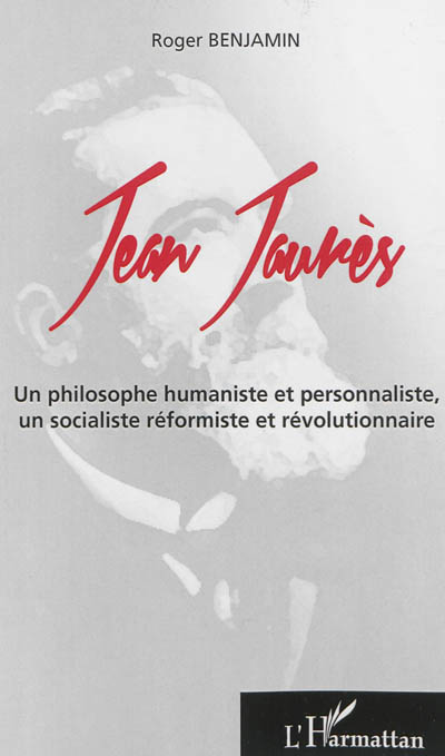 Jean Jaurès : un philosophe humaniste et personnaliste, un socialiste réformiste et révolutionnaire