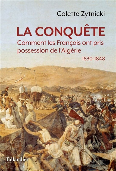 La conquête : comment les Français ont pris possession de l'Algérie, 1830-1848