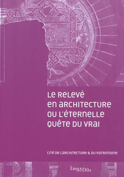 Le relevé en architecture ou L'éternelle quête du vrai : journées internationales d'études, 5 et 6 novembre 2007