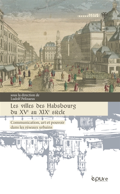 Les villes des Habsbourg du XVe siècle au XIXe siècle : communication, art et pouvoir dans les réseaux urbains