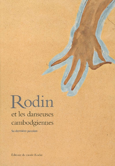Rodin et les danseuses cambodgiennes : sa dernière passion : exposition, Paris, Musée Rodin, 16 juin-17 septembre 2006