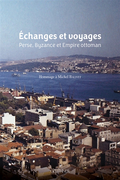 Echanges et voyages : Perse, Byzance et Empire ottoman : ouvrage en hommage à Michel Balivet
