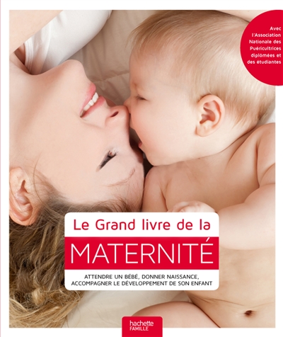 Le grand livre de la maternité : attendre un bébé, donner naissance, accompagner le développement de son enfant...
