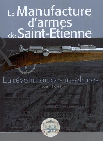 La manufacture d'armes de Saint-Étienne : la révolution des machines, 1850-1870