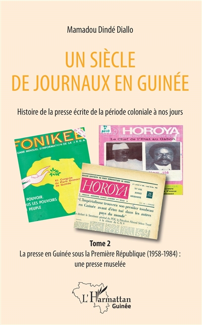 Un siècle de journaux en Guinée : histoire de la presse écrite de la période coloniale à nos jours. Tome 2 , La presse écrite en Guinée sous la Première République (1958-1984) : une presse muselée