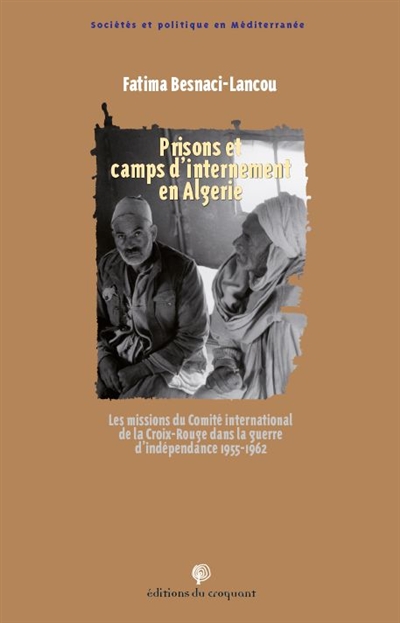 Prisons et camps d'internement en Algérie : les missions du Comité international de la Croix-Rouge (CICR) dans la guerre d'indépendance 1955-1962