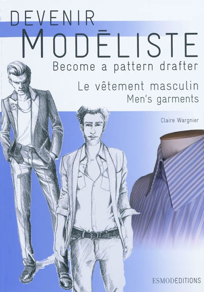 Devenir modéliste : Le vêtement masculin : les bases du vêtement de ville et de sport = Men's garments : bases for city and sport garments