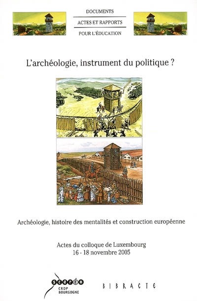 L'archéologie, instrument du politique ? : archéologie, histoire des mentalités et construction européenne : actes du colloque de Luxembourg, 16-18 novembre 2005