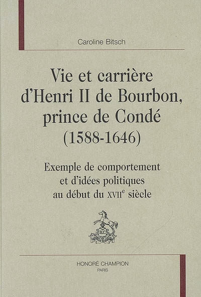 Vie et carrière d'Henri II de Bourbon, prince de Condé, 1588-1646 : exemple de comportement et d'idées politiques au début du XVIIe siècle