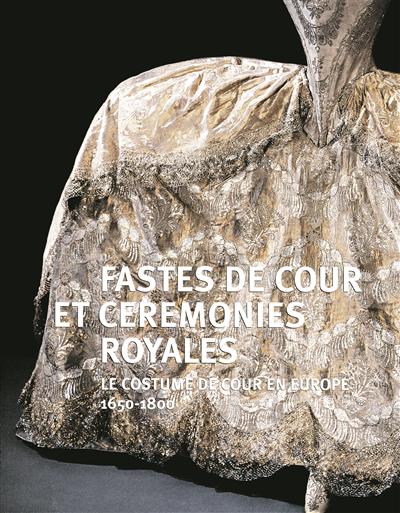 Fastes de Cour et cérémonies royales : le costume de cour en europe 1650 - 1800