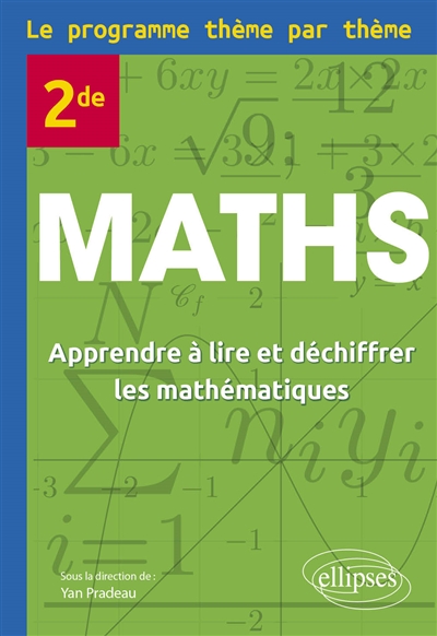 Maths : 2de : le programme thème par thème : apprendre à lire et déchiffrer les mathématiques