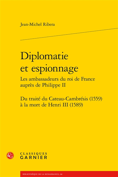 Diplomatie et espionnage : les ambassadeurs du roi de France auprès de Philippe II : du traité du Cateau-Cambrésis, 1559, à la mort de Henri III, 1589