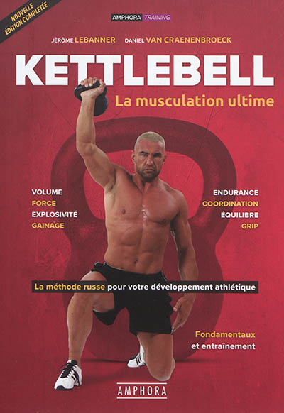 Kettlebell : la musculation ultime : la méthode russe pour votre développement athlétique, fondamentaux et entraînement