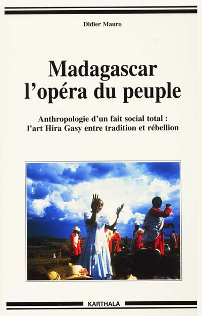 Madagascar, l'opéra d'un peuple : anthropologie d'un fait social total : l'art Hira Gasy entre tradition et rébellion