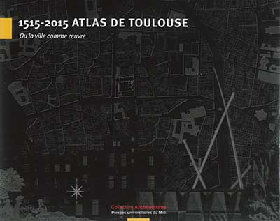 Atlas de Toulouse 1515-2015 ou La ville comme oeuvre