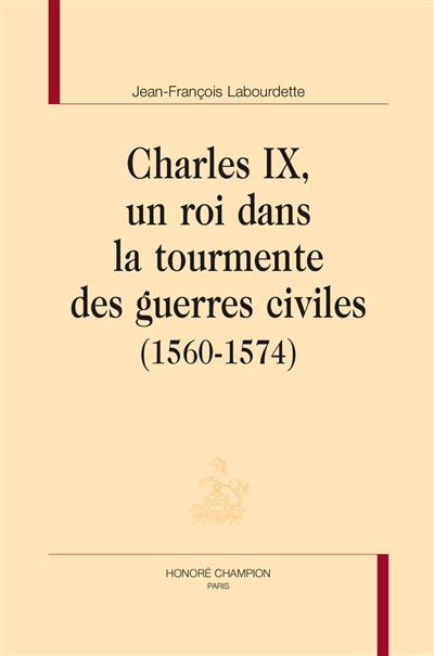 Charles IX, un roi dans la tourmente des guerres civiles : 1560-1574