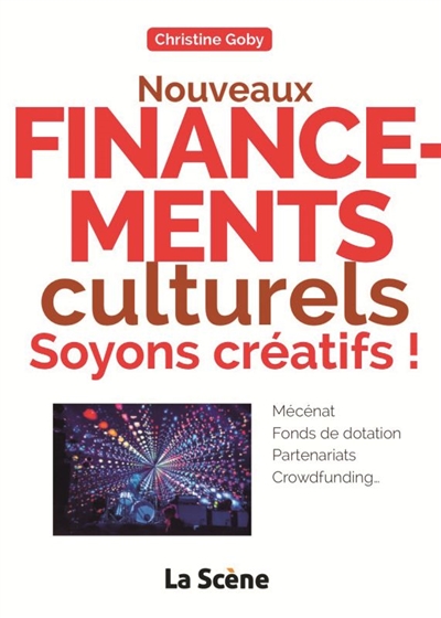 Nouveaux financements culturels, soyons créatifs ! : mécénat, fonds de dotation, partenariats, crowdfunding...