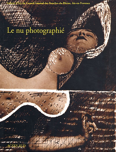 Le nu photographié : [exposition], Aix-en-Provence, Galerie d'art du Conseil Général des Bouches-du-Rhône, 6 juillet-24 septembre 2000