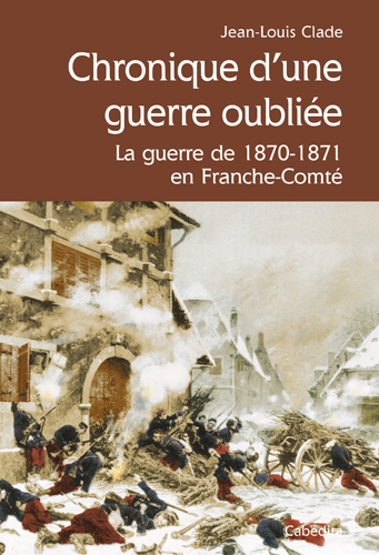 Chronique d'une guerre oubliée : la guerre de 1870-1871 en Franche-Comté