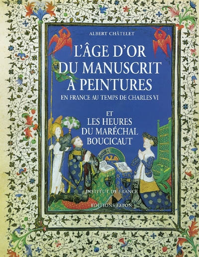 L'âge d'or du manuscrit à peintures : en France au temps de Charles VI, et les heures du Maréchal Boucicaut