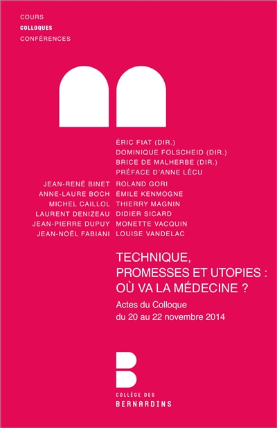 Technique, promesses et utopies : où va la médecine ? : 20, 21 et 22 novembre 2014 : colloque tenu au Collège des Bernardins