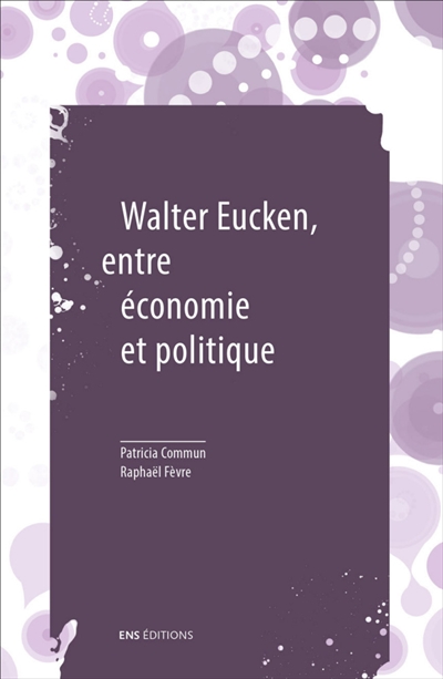 Walter Eucken, entre économie et politique suivi de Le problème politique de l'Ordre
