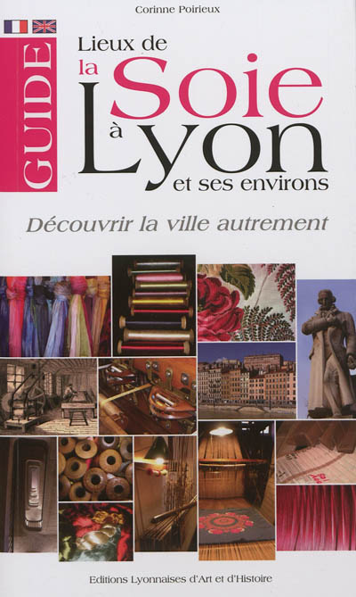 Guide des lieux de la soie à Lyon et ses environs : découvrir la ville autrement = A guide of the silk in the town of Lyon : to discover the town in an original fashion