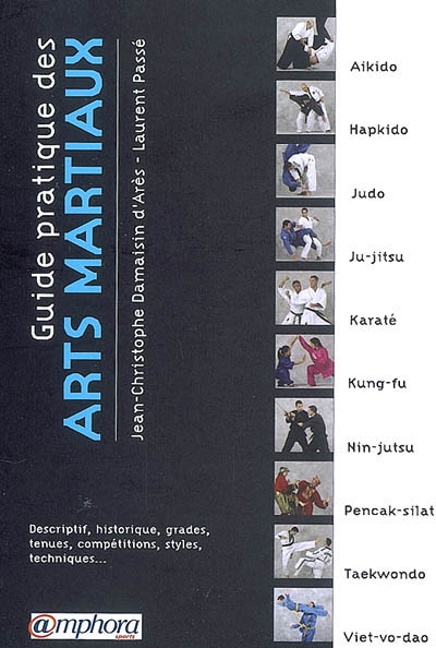 Guide pratique des arts martiaux : descriptif, historique, grades, tenues, compétitions, styles, techniques...