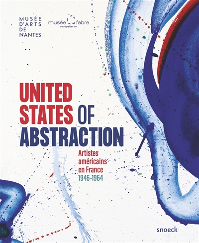 United States of abstraction : artistes américains en France, 1946-1964 : [expositions, Nantes, Musée d'arts de Nantes, 12 février-24 mai 2021 ; Montpellier, Musée Fabre, 3 juillet-17 octobre 2021]