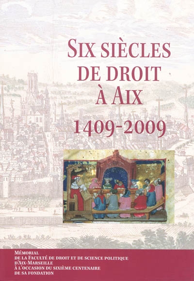 Six siècles de droit à Aix, 1409-2009 : mémorial de la Faculté de droit et de science politique d'Aix-Marseille à l'occasion du sixième centenaire de sa fondation