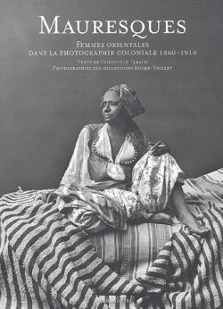 Mauresques : femmes orientales dans la photographie coloniale, 1860-1930