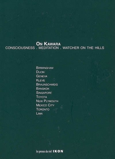On Kawara : consciousness, meditation, watcher on the hills. [volume 2] , Birmingham, Dijon, Geneva, Kleve, Braunschweig, Bangkok, Singapore, Toyota, New Plymouth, Mexico city, Toronto, Lima, [exhibition, 20 november 2002-28 may 2006]