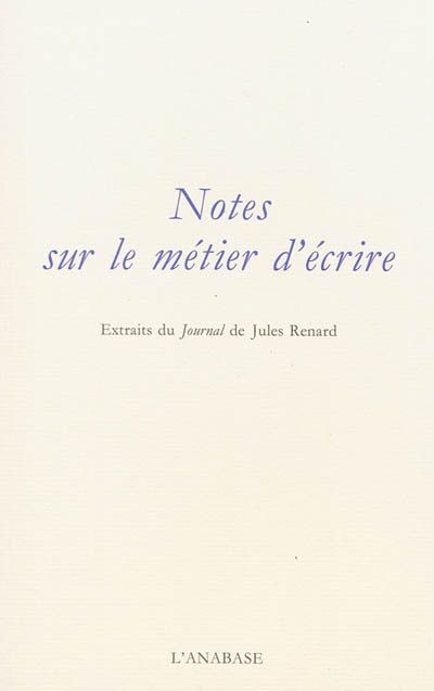 Notes sur le métier d'écrire : extraits du "Journal" de Jules Renard