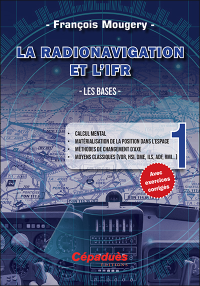 La radionavigation et l'IFR. Tome 1 , Les bases : calcul mental, matérialisation de la position dans l'espace, méthodes de changement d'axe...