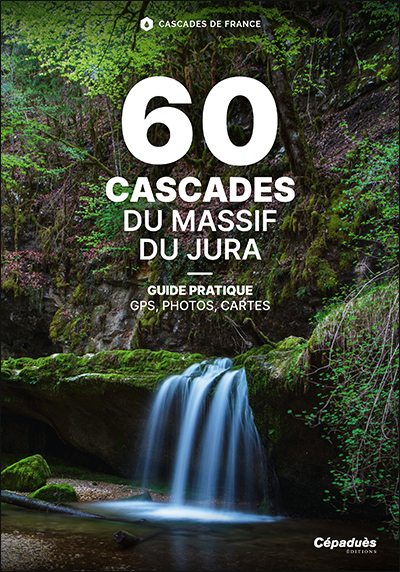 60 cascades du massif du Jura : Doubs, Jura, Ain : les cascades des plus iconiques aux plus secrètes : guide pratique : GPS, photos, cartes