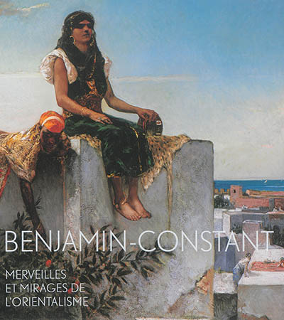 Benjamin-Constant, 1845-1902 : merveilles et mirages de l'orientalisme : exposition, Toulouse, Musée des Augustins, du 4 octobre 2014 au 4 janvier 2015