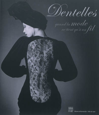 Dentelles : quand la mode ne tient qu'à un fil : [exposition, Caen, Musée de Normandie, 30 juin-4 novembre 2012]