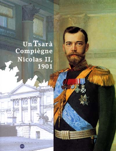 Un tsar à Compiègne, Nicolas II, 1901 : exposition, Compiègne, Musée national du château de Compiègne, 29 sept. 2001-14 janv. 2002
