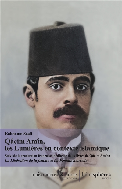 Qâcim Amîn, les Lumières en contexte islamique Suivi de la traduction francaise integrale de deux livres de Qâcim Amîn : "Tahrir Al-Mar'a et Al-Mar'a al-Jadida"