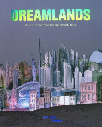 Dreamlands : des parcs d'attraction aux cités du futur : [exposition, Paris, Centre Pompidou, 5 mai-9 août 2010]