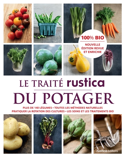 Le traité Rustica du potager : plus de 140 légumes, toutes les méthodes naturelles, pratiquer la rotation des cultures, les soins et les traitements bio