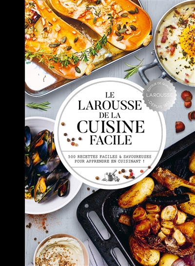 Le Larousse de la cuisine facile : 500 recettes faciles et savoureuses pour apprendre en cuisinant ! ;