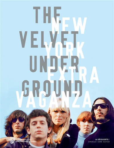 The Velvet underground, New York extravaganza : [exposition, Paris, Philharmonie de Paris, 30 mars-21 août 2016]