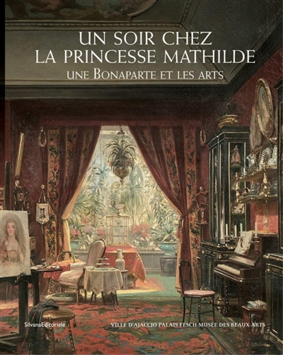 Un soir chez la princesse Mathilde : une Bonaparte et les arts : exposition, Ajaccio, Palais Fesch-musée des beaux-arts, du 26 juin au 30 septembre 2019