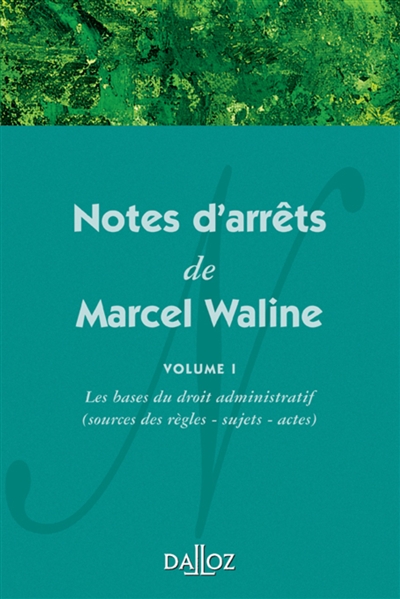 Notes d'arrêts de Marcel Waline. 1 , Les bases du droit administratif (sources des règles, sujets, actes)