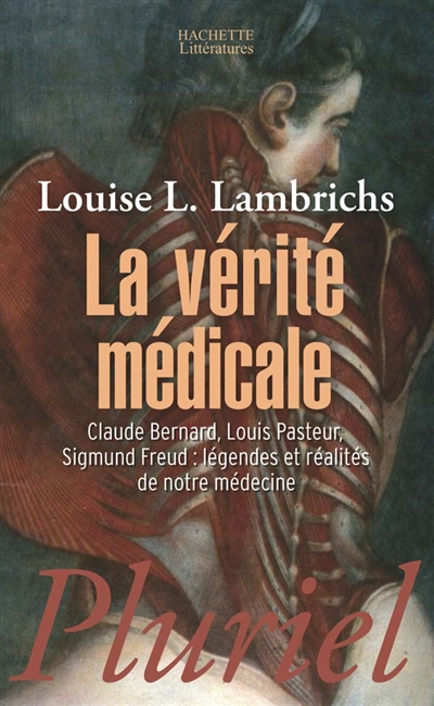 La vérité médicale : Claude Bernard, Louis Pasteur, Sigmund Freud, légendes et réalités de notre médecine