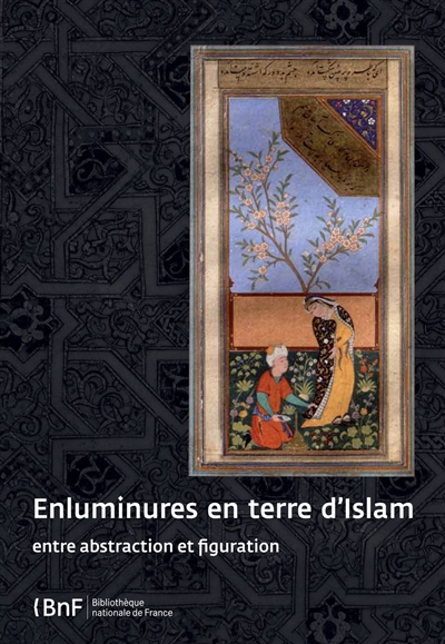 Enluminures en terre d'Islam : entre abstraction et figuration [exposition, Paris, Bibliothèque nationale de France, 8 juillet-25 septembre 2011]
