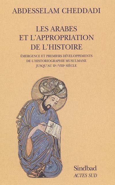 Les Arabes et l'appropriation de l'histoire : émergence et premiers développements de l'historiographie musulmane jusqu'au IIe/VIIIe siècle