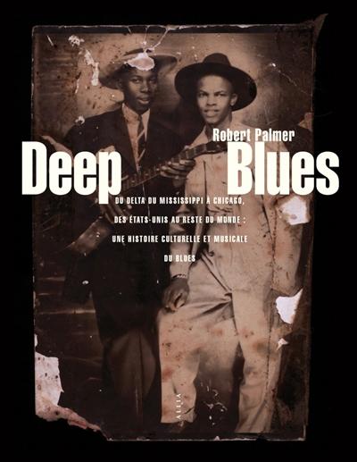 Deep blues : du Delta du Mississippi à Chicago, des États-Unis au reste du monde, une histoire culturelle et musicale du blues